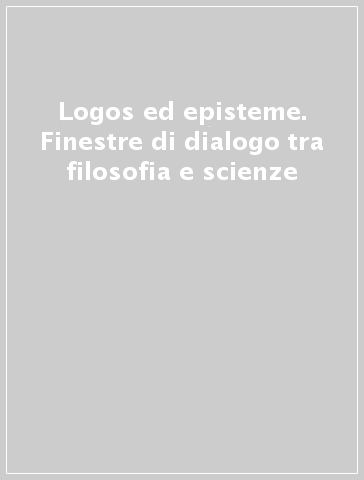 Logos ed episteme. Finestre di dialogo tra filosofia e scienze