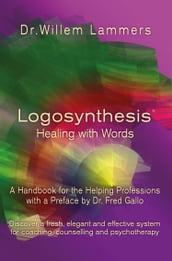 Logosynthesis: Healing with Words: A Handbook for the Helping Professions with a Preface by Dr. Fred Gallo