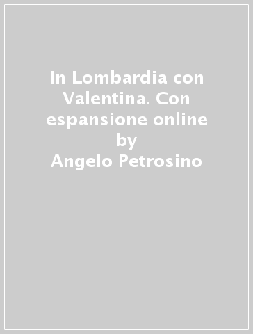 In Lombardia con Valentina. Con espansione online - Angelo Petrosino