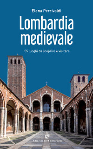 Lombardia medievale. 55 luoghi da scoprire e visitare - Elena Percivaldi