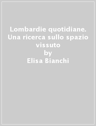 Lombardie quotidiane. Una ricerca sullo spazio vissuto - Elisa Bianchi - Felice Perussia