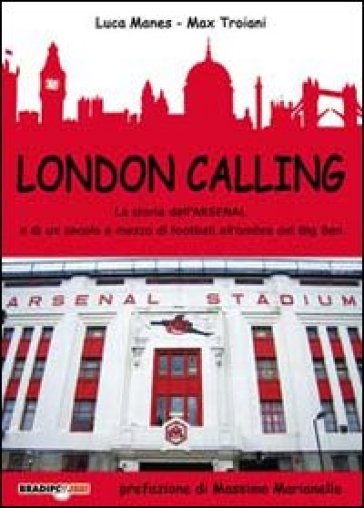 London calling. La storia dell'Arsenal e di un secolo e mezzo di football all'ombra del Big Ben - Luca Manes - Max Troiani