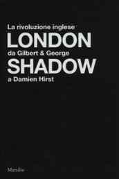 London shadow. La rivoluzione inglese da Gilbert&George a Damien Hirst. Catalogo della mos...
