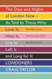 Londoners: The Days and Nights of London as Told by Those Who Love It, Hate It, Live It, Long for It, Have Left It and Everything Inbetween