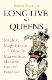 Long Live the Queens: Mighty, Magnificent and Bloody Marvellous Monarchs History s Forgotten