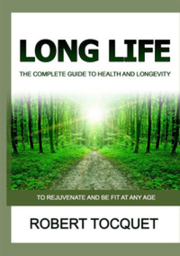 Long life. The complete guide to health and longevity. To rejuvenate and be fit at any age - Robert Tocquet