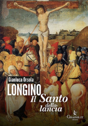 Longino il santo della lancia - Gianluca Orsola