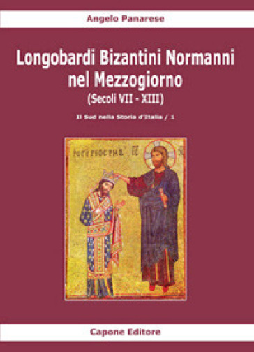 Longobardi Bizantini Normanni nel Mezzogiorno (Secoli VII-XIII). 1: Il sud nella storia d'Italia - Angelo Panarese