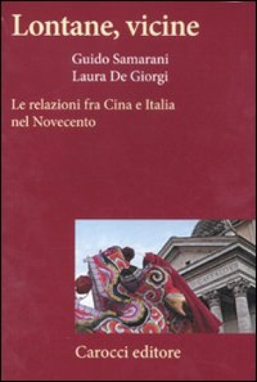 Lontane, vicine. Le relazioni fra Cina e Italia nel Novecento - Laura De Giorgi - Guido Samarani