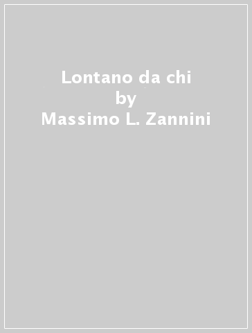 Lontano da chi - Massimo L. Zannini