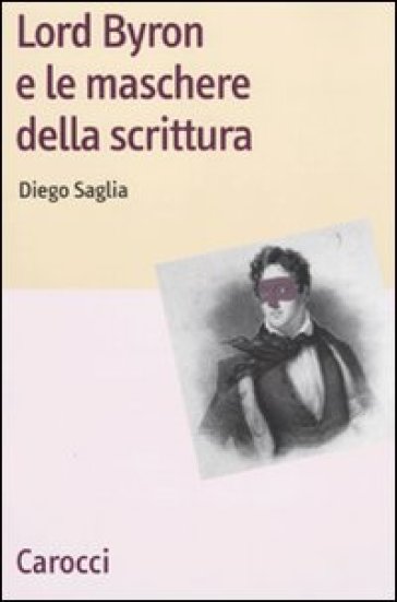 Lord Byron e le maschere della scrittura - Diego Saglia