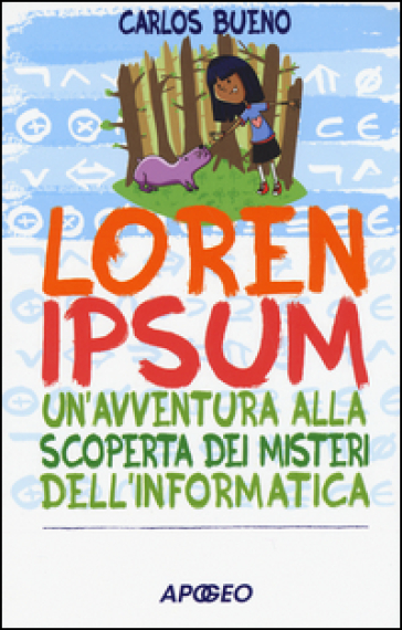Loren ipsum. Un'avventura alla scoperta dei misteri dell'informatica - Carlos Bueno