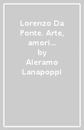 Lorenzo Da Ponte. Arte, amori e avventure di un grande viaggiatore