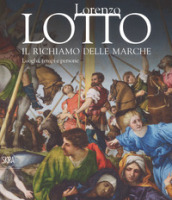 Lorenzo Lotto. Il richiamo delle Marche. Luoghi, tempi e persone. Ediz. a colori