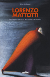 Lorenzo Mattotti. Immagini tra arte, letteratura e musica. Ediz. italiana e inglese