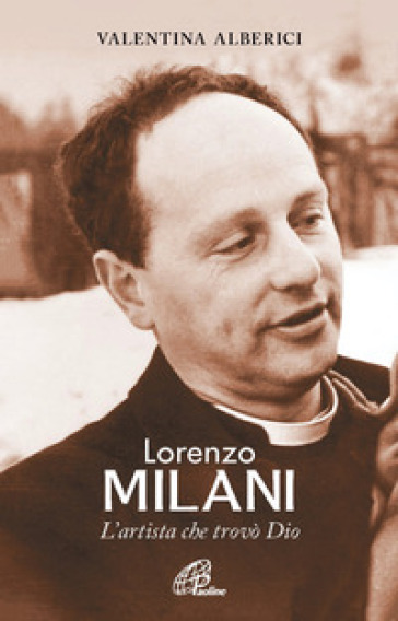 Lorenzo Milani. L'artista che trovò Dio - Valentina Alberici