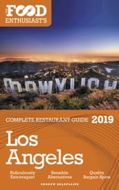 Los Angeles: 2019 - The Food Enthusiast s Complete Restaurant Guide