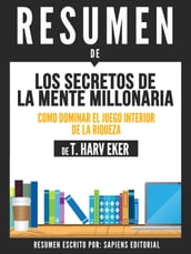 Los Secretos de la Mente Millonaria: Como Dominar El Juego Interior De La Riqueza (Secrets of the Millionare Mind) - Resumen del libro de T. Harv Eker