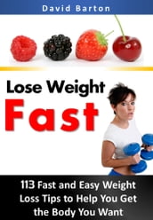 Lose Weight Fast:113 Fast and Easy Weight Loss Tips to Help You Get the Body You Want Fast