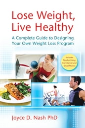 Lose Weight, Live Healthy: A Complete Guide to Designing Your Own Weight Loss Program