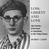 Loss, Liberty and Love: My Journey from Essen to Auschwitz to the United States