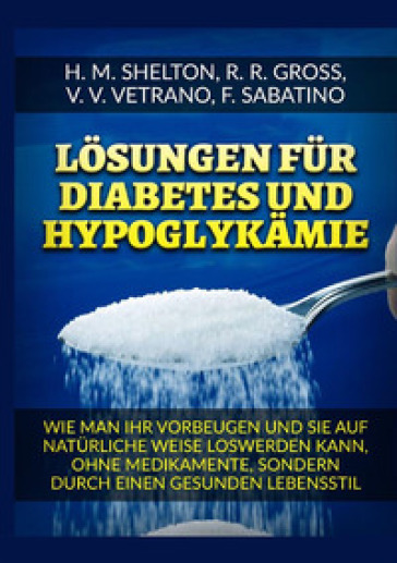 Losungen fur Diabetes. Und Hypoglykamie Wie man ihr vorbeugen und sie auf naturliche Weise loswerden kann, ohne Medikamente, sondern durch einen gesunden Lebensstil - Herbert M. Shelton - R. R. Gross - V. V. Vetrano - F. Sabatino