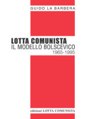 Lotta Comunista. Il modello bolscevico 1965-1995