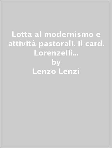 Lotta al modernismo e attività pastorali. Il card. Lorenzelli arcivescovo a Lucca (1905-1910) - Lenzo Lenzi