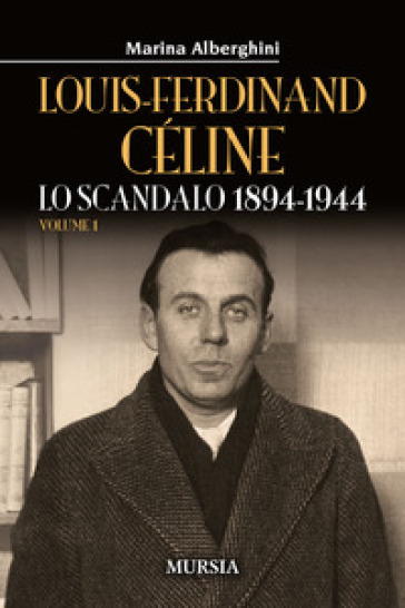 Louis-Ferdinand Céline. 1: Lo scandalo 1894-1944 - Marina Alberghini