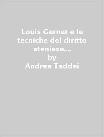 Louis Gernet e le tecniche del diritto ateniese. Con il testo delle Etudes sur la technique du droit athénien à l'époque classique - Andrea Taddei