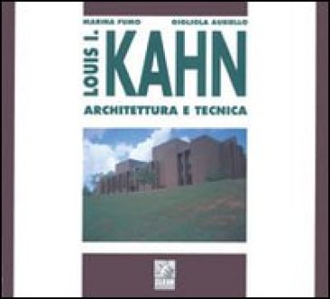Louis I. Kahn. Architettura e tecnica - Marina Fumo - Gigliola Ausiello