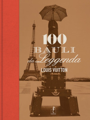 Louis Vuitton. 100 bauli da leggenda. Ediz. illustrata - Pierre Léonforte - Eric Pujalet-Plaà