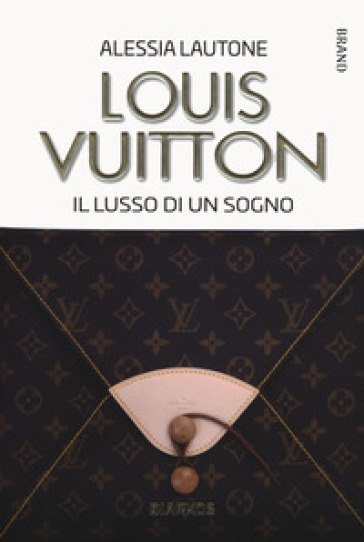 Louis Vuitton. Il lusso di un sogno - Alessia Lautone - Libro - Mondadori  Store