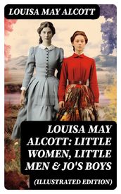 Louisa May Alcott: Little Women, Little Men & Jo s Boys (Illustrated Edition)