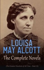 Louisa May Alcott: The Complete Novels (The Greatest Novelists of All Time Book 15)