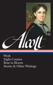 Louisa May Alcott: Work, Eight Cousins, Rose in Bloom, Stories & Other Writings (LOA #256)