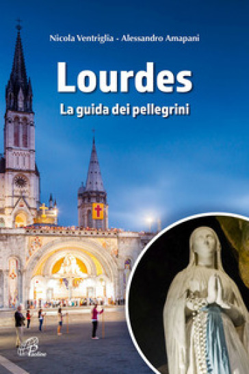 Lourdes. La guida dei pellegrini. Ediz. illustrata - Nicola Ventriglia - Alessandro Amapani