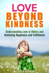 Love Beyond Kindness: Understanding Love in Others and Achieving Happiness and Fulfillment