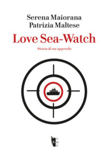 Love Sea-Watch. Storia di un approdo - Serena Maiorana - Patrizia Maltese