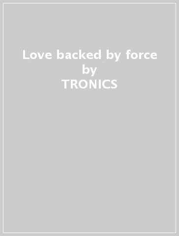 Love backed by force - TRONICS