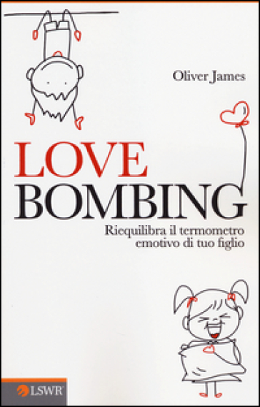 Love bombing. Riequilibra il termometro emotivo di tuo figlio - Oliver James