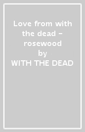 Love from with the dead - rosewood