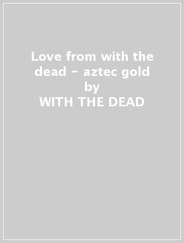Love from with the dead - aztec gold - WITH THE DEAD