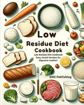 Low Residue Diet Cookbook : Low Residue Diet Cookbook: Easy, Gentle Recipes for Digestive Comfort