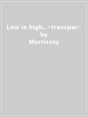 Low in high.. -transpar- - Morrissey