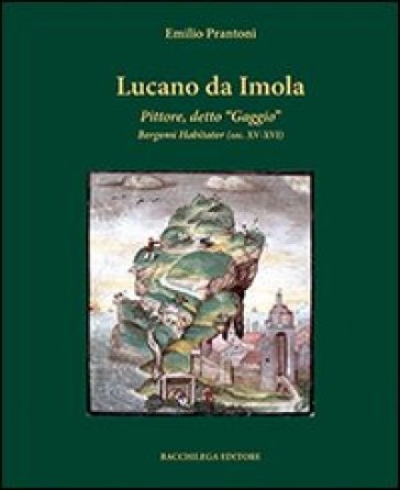 Lucano da Imola. Pittore, detto «Gaggio» Bergomi Habitator (sec. XV-XVI) - Emilio Prantoni