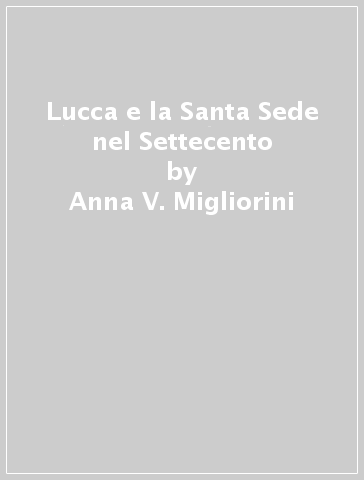 Lucca e la Santa Sede nel Settecento - Anna V. Migliorini