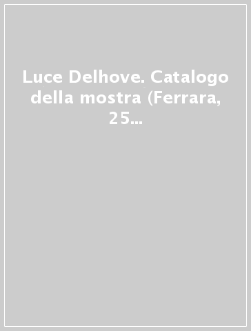 Luce Delhove. Catalogo della mostra (Ferrara, 25 settembre-22 novembre 2009)