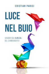 Luce nel buio. Viaggio sull A.R.C.A. del cambiamento