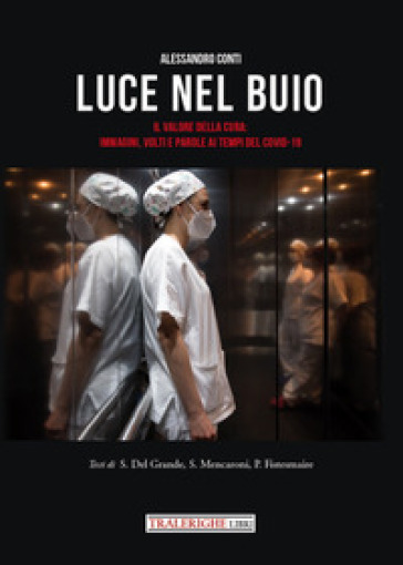 Luce nel buio. Il valore della cura: immagini, volti e parole ai tempi del Covid-19. Ediz. illustrata - Alessandro Conti - Sirio Del Grande - Spartaco Mencaroni - Patrizia Fistesmaire